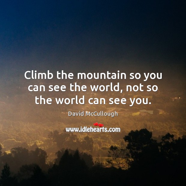 Climb the mountain so you can see the world, not so the world can see you. David McCullough Picture Quote