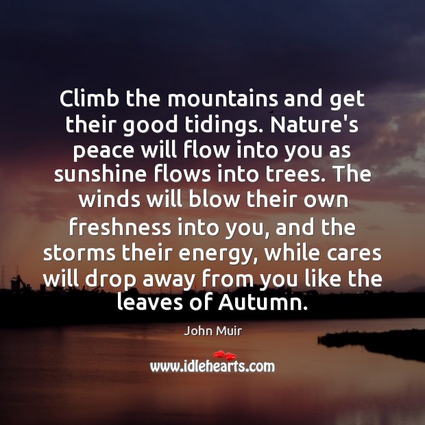 Climb the mountains and get their good tidings. Nature’s peace will flow John Muir Picture Quote