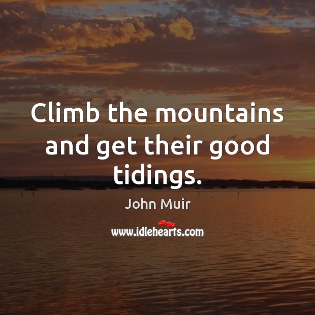 Climb the mountains and get their good tidings. John Muir Picture Quote