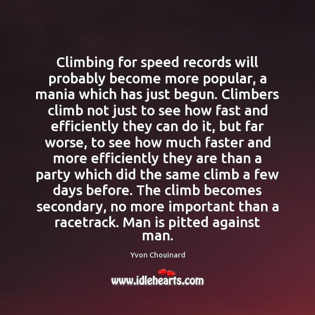 Climbing for speed records will probably become more popular, a mania which Yvon Chouinard Picture Quote