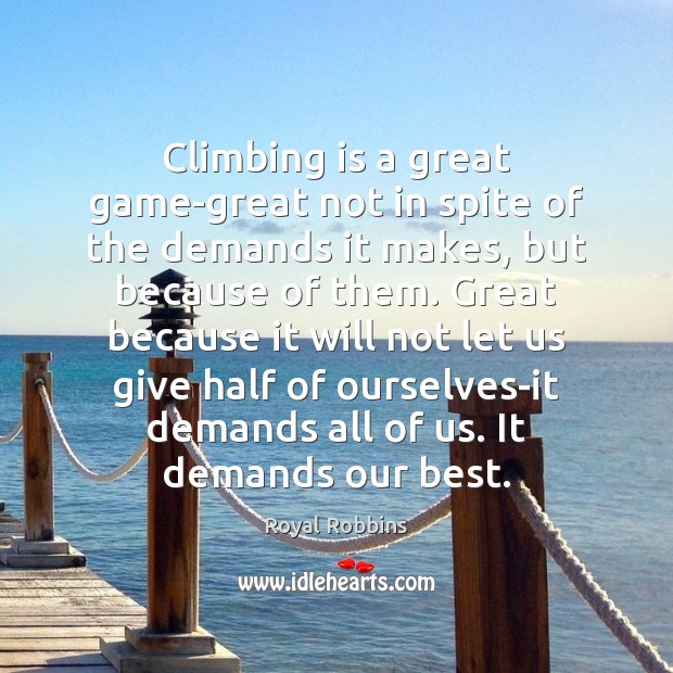 Climbing is a great game-great not in spite of the demands it Royal Robbins Picture Quote