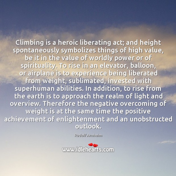 Climbing is a heroic liberating act; and height spontaneously symbolizes things of Rudolf Arnheim Picture Quote