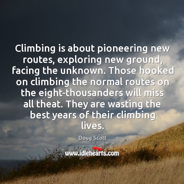 Climbing is about pioneering new routes, exploring new ground, facing the unknown. Doug Scott Picture Quote