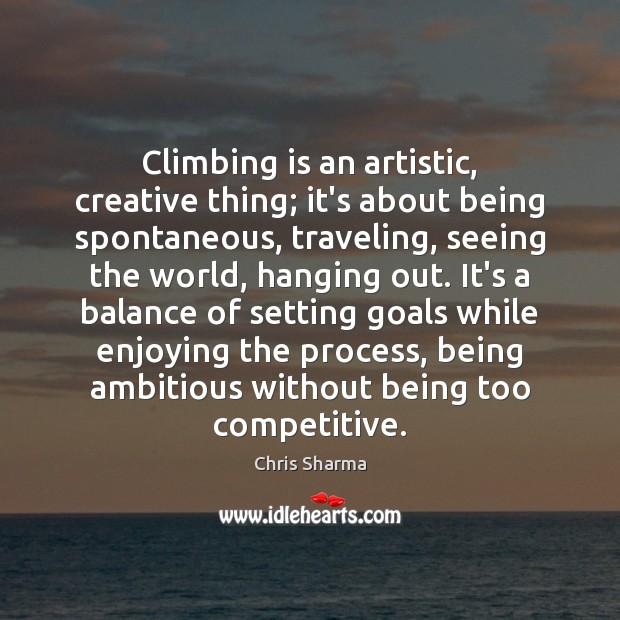 Climbing is an artistic, creative thing; it’s about being spontaneous, traveling, seeing Travel Quotes Image