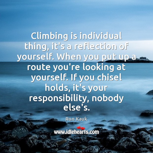Climbing is individual thing, it’s a reflection of yourself. When you put Ron Kauk Picture Quote