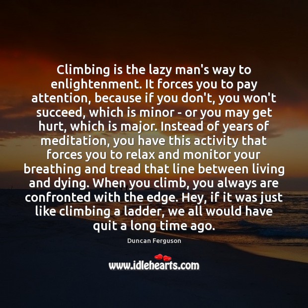 Climbing is the lazy man’s way to enlightenment. It forces you to Duncan Ferguson Picture Quote