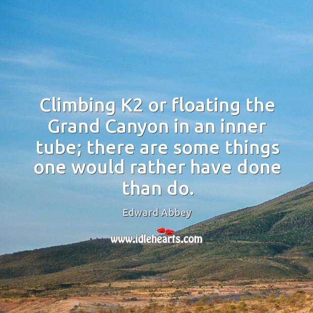 Climbing k2 or floating the grand canyon in an inner tube; there are some things one would rather have done than do. Image