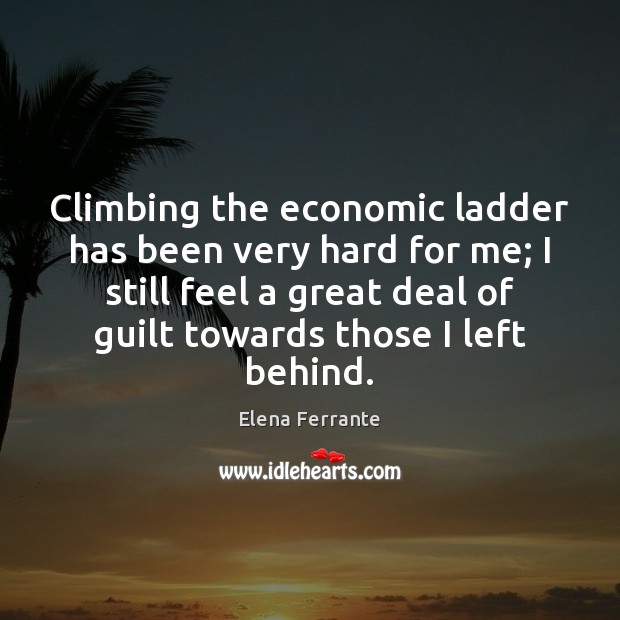 Climbing the economic ladder has been very hard for me; I still Elena Ferrante Picture Quote
