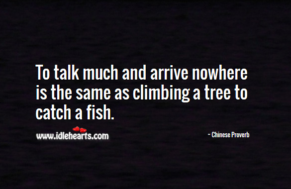 To talk much and arrive nowhere is the same as climbing a tree to catch a fish. Chinese Proverbs Image
