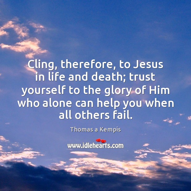 Cling, therefore, to Jesus in life and death; trust yourself to the Thomas a Kempis Picture Quote