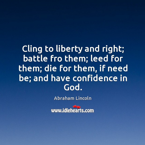 Cling to liberty and right; battle fro them; leed for them; die Abraham Lincoln Picture Quote