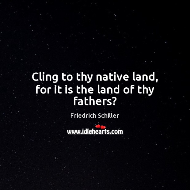 Cling to thy native land, for it is the land of thy fathers? Friedrich Schiller Picture Quote