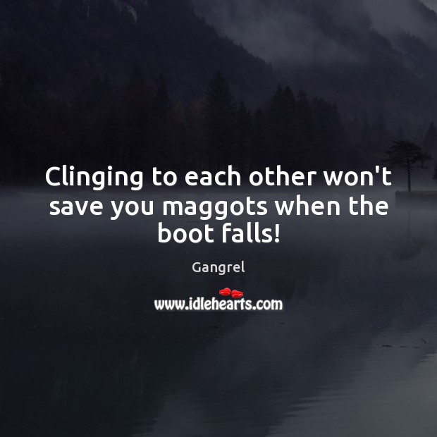 Clinging to each other won’t save you maggots when the boot falls! Gangrel Picture Quote