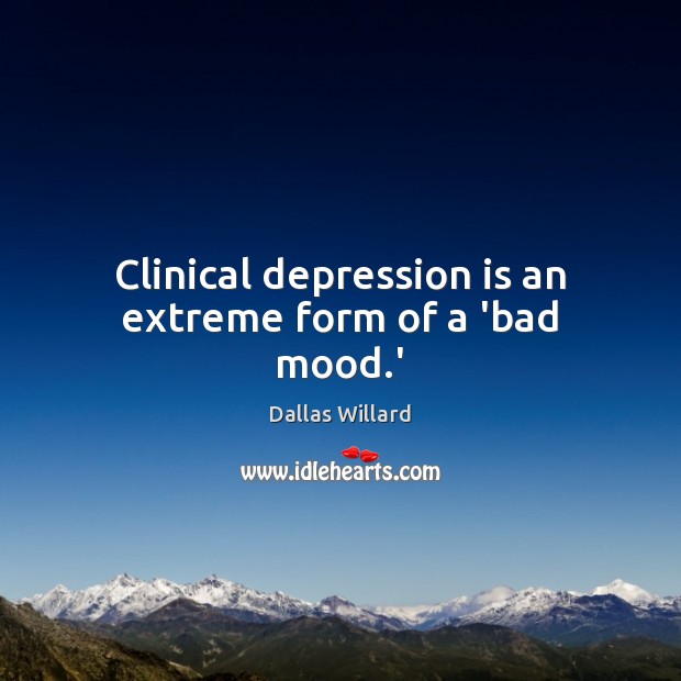 Clinical depression is an extreme form of a ‘bad mood.’ Depression Quotes Image