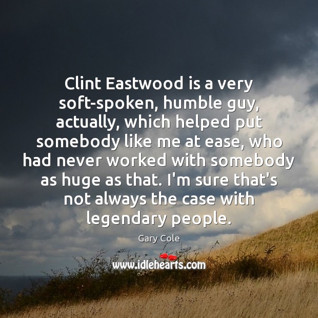 Clint Eastwood is a very soft-spoken, humble guy, actually, which helped put Gary Cole Picture Quote
