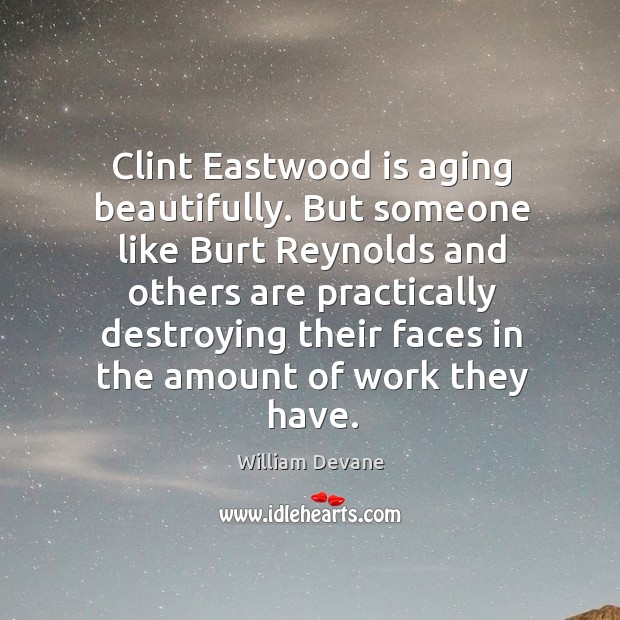 Clint eastwood is aging beautifully. But someone like burt reynolds and others are practically William Devane Picture Quote