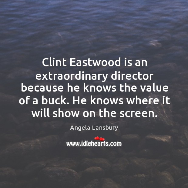 Clint eastwood is an extraordinary director because he knows the value of a buck. He knows where it will show on the screen. Angela Lansbury Picture Quote