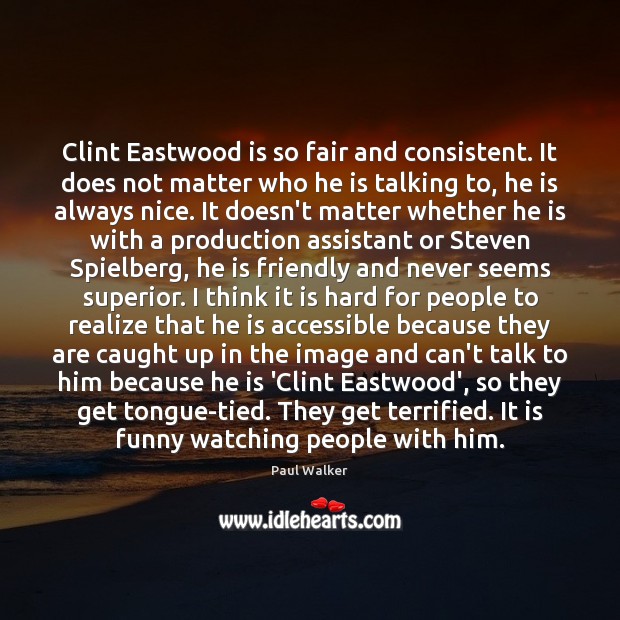 Clint Eastwood is so fair and consistent. It does not matter who Paul Walker Picture Quote