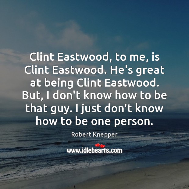Clint Eastwood, to me, is Clint Eastwood. He’s great at being Clint Image