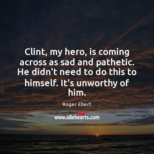 Clint, my hero, is coming across as sad and pathetic. He didn’t Image