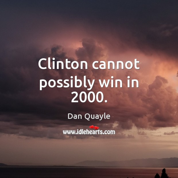 Clinton cannot possibly win in 2000. Dan Quayle Picture Quote