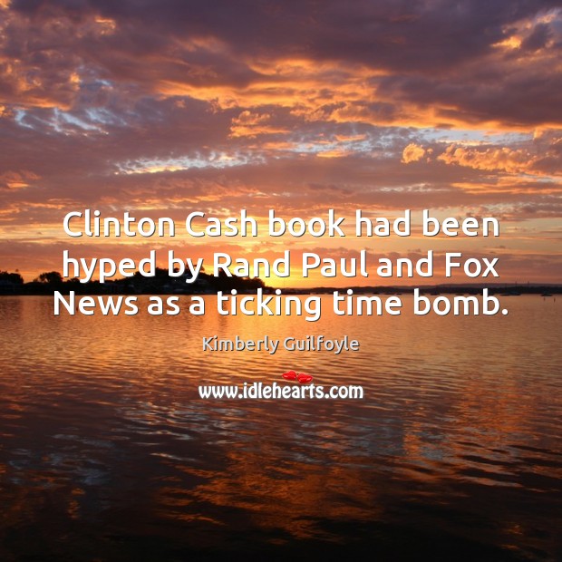 Clinton Cash book had been hyped by Rand Paul and Fox News as a ticking time bomb. Kimberly Guilfoyle Picture Quote