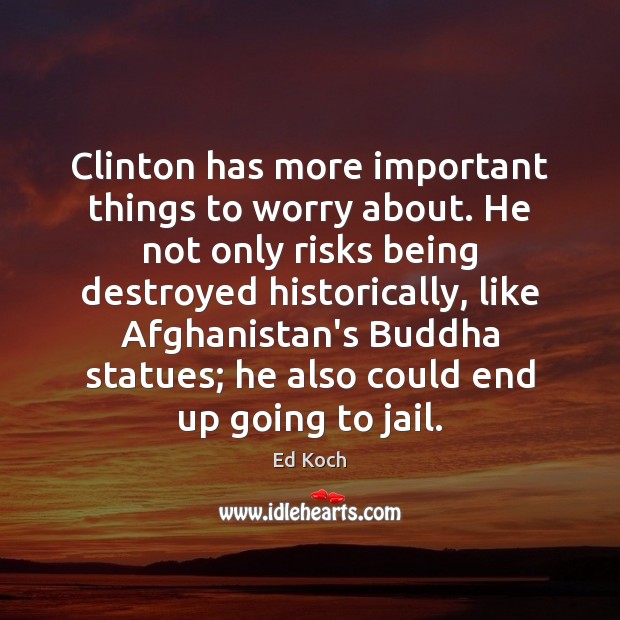 Clinton has more important things to worry about. He not only risks Ed Koch Picture Quote