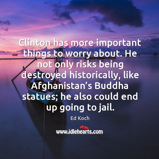 Clinton has more important things to worry about. He not only risks being destroyed historically Image
