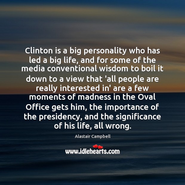 Clinton is a big personality who has led a big life, and Alastair Campbell Picture Quote