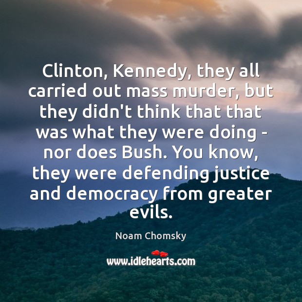 Clinton, Kennedy, they all carried out mass murder, but they didn’t think Noam Chomsky Picture Quote