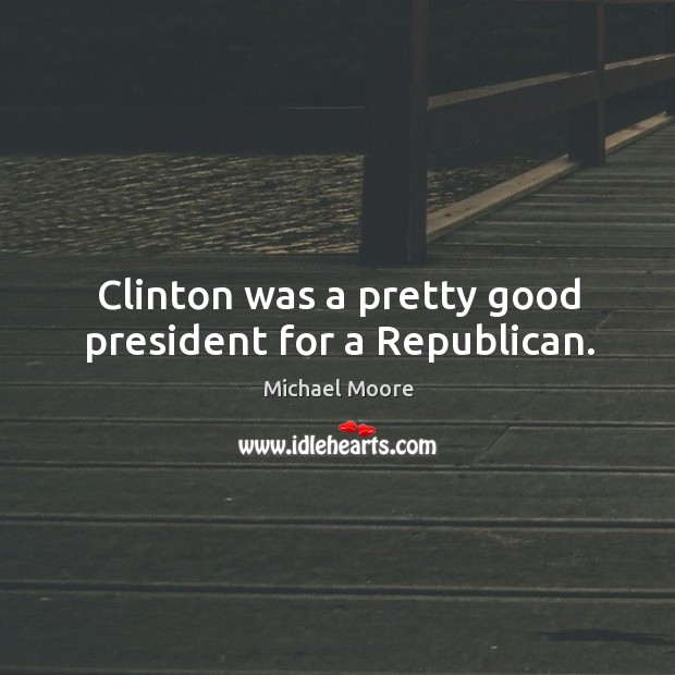 Clinton was a pretty good president for a republican. Image