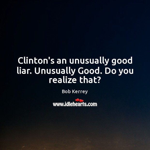 Clinton’s an unusually good liar. Unusually Good. Do you realize that? Bob Kerrey Picture Quote