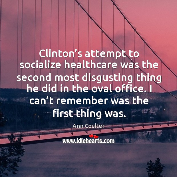 Clinton’s attempt to socialize healthcare was the second most disgusting thing he did in the oval office. Ann Coulter Picture Quote