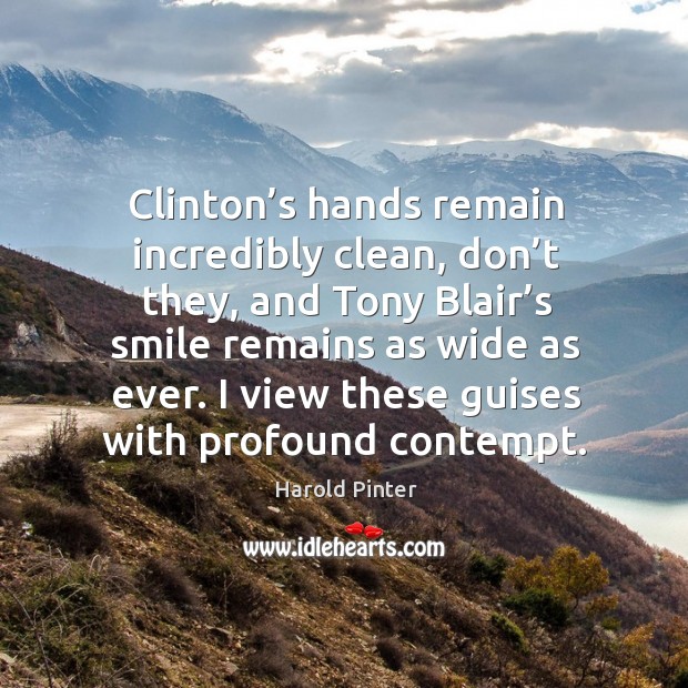 Clinton’s hands remain incredibly clean, don’t they, and tony blair’s smile remains Harold Pinter Picture Quote