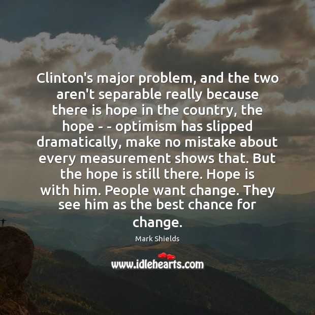 Clinton’s major problem, and the two aren’t separable really because there is Mark Shields Picture Quote