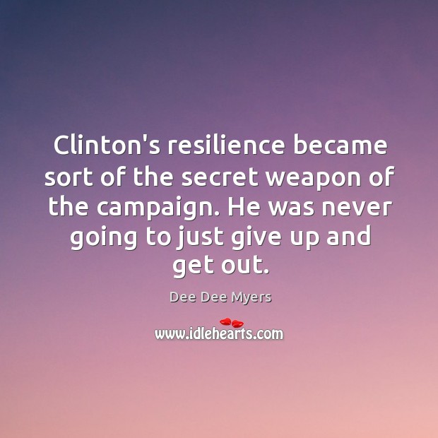Clinton’s resilience became sort of the secret weapon of the campaign. He Dee Dee Myers Picture Quote