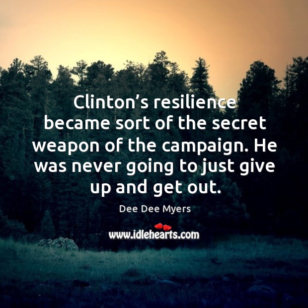 Clinton’s resilience became sort of the secret weapon of the campaign. Dee Dee Myers Picture Quote