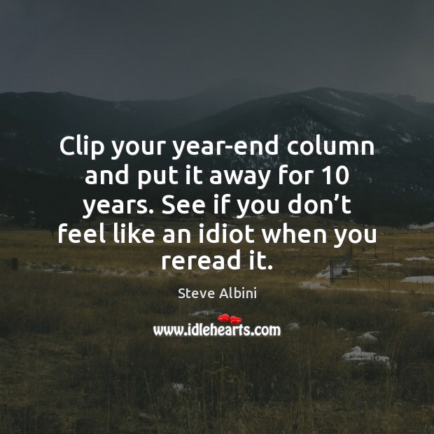 Clip your year-end column and put it away for 10 years. See if 