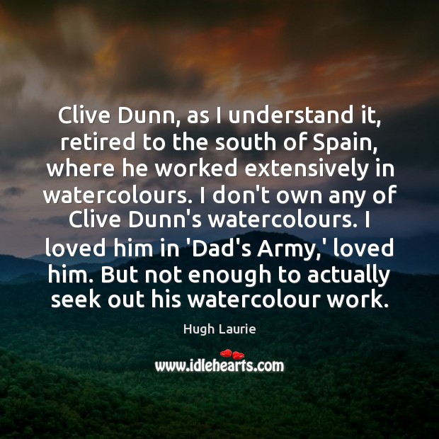 Clive Dunn, as I understand it, retired to the south of Spain, Hugh Laurie Picture Quote