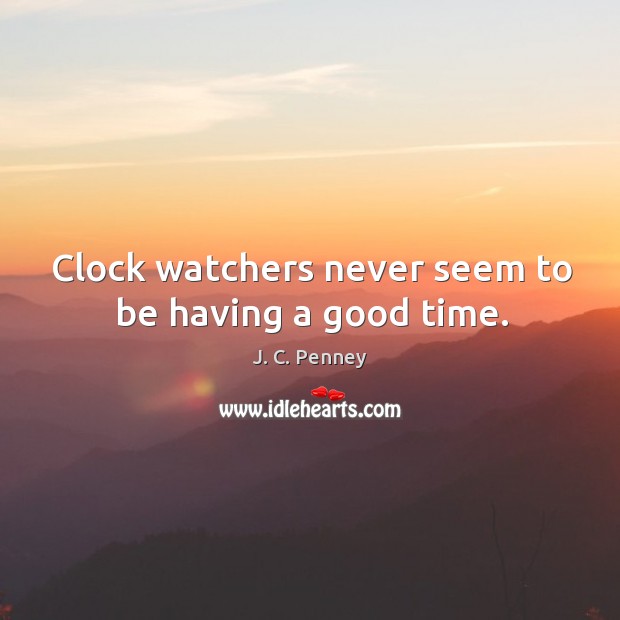 Clock watchers never seem to be having a good time. J. C. Penney Picture Quote
