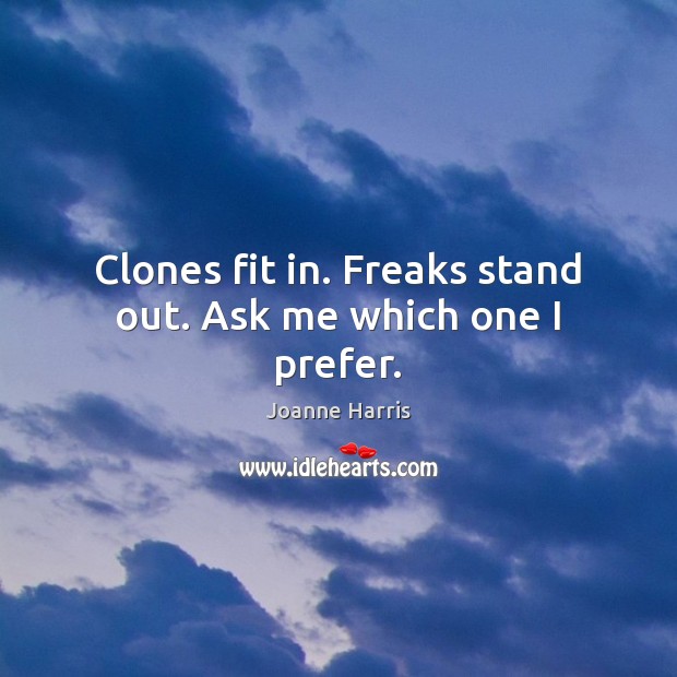 Clones fit in. Freaks stand out. Ask me which one I prefer. Joanne Harris Picture Quote