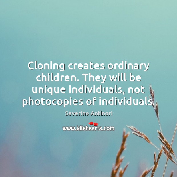 Cloning creates ordinary children. They will be unique individuals, not photocopies of Severino Antinori Picture Quote
