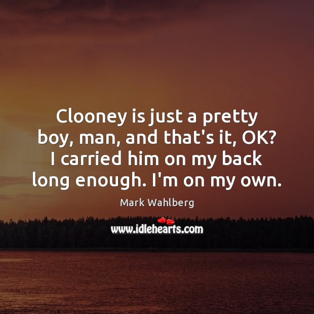 Clooney is just a pretty boy, man, and that’s it, OK? I Mark Wahlberg Picture Quote