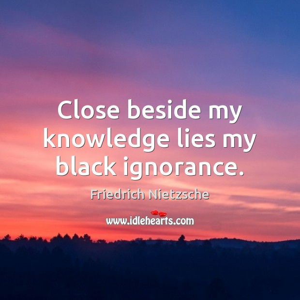 Close beside my knowledge lies my black ignorance. Image
