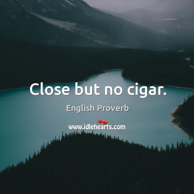 Close but no cigar. English Proverbs Image