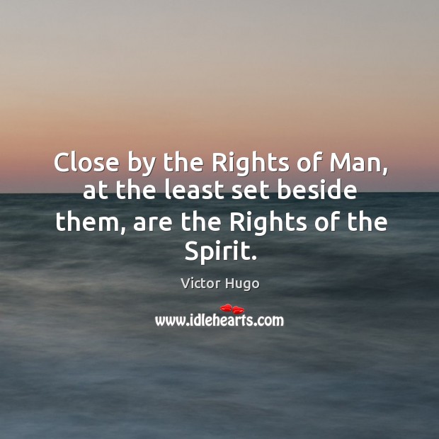 Close by the rights of man, at the least set beside them, are the rights of the spirit. Victor Hugo Picture Quote