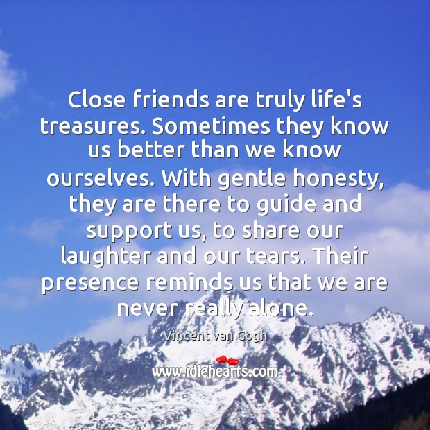 Close friends are truly life’s treasures. Sometimes they know us better than Vincent van Gogh Picture Quote