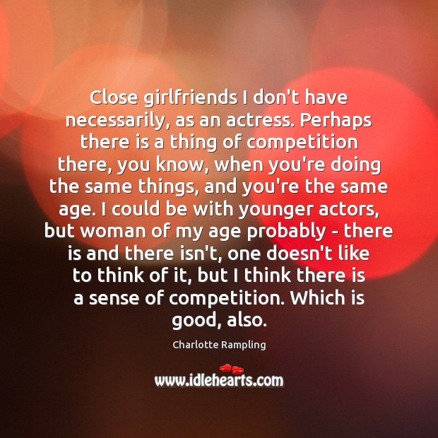 Close girlfriends I don’t have necessarily, as an actress. Perhaps there is Charlotte Rampling Picture Quote