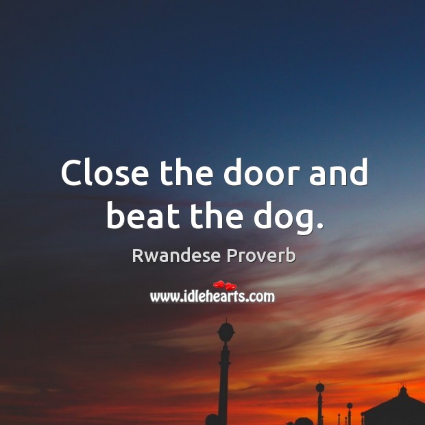 Close the door and beat the dog. Image