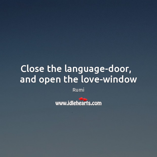Close the language-door,   and open the love-window Rumi Picture Quote